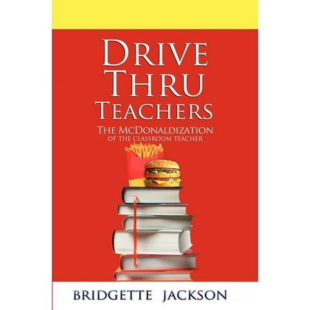 Drive Thru Teachers: The McDonaldization of the Classroom Teacher (Paperback)