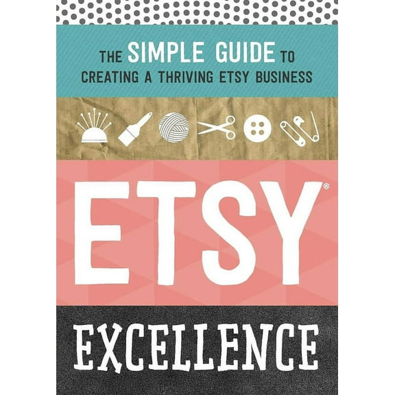 Etsy Excellence: The Simple Guide to Creating a Thriving Etsy Business, (Paperback)