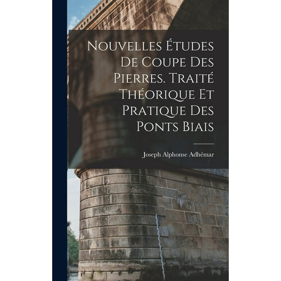 Nouvelles Études De Coupe Des Pierres. Traité Théorique Et Pratique Des Ponts Biais (Hardcover)