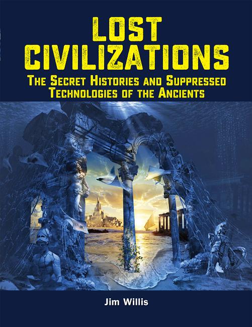 Lost Civilizations : The Secret Histories and Suppressed Technologies