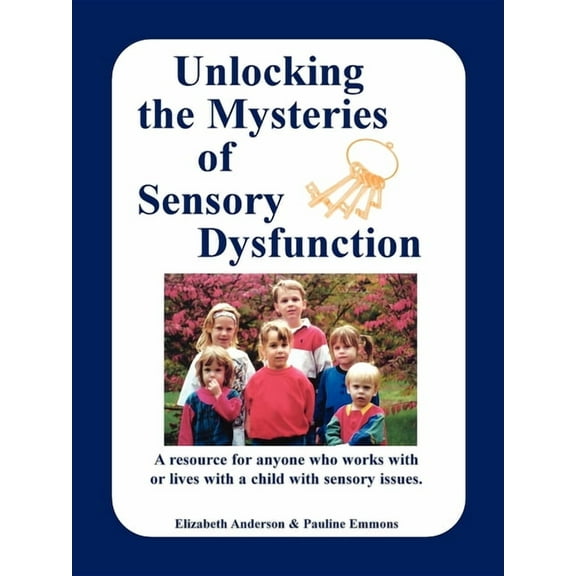 Unlocking the Mysteries of Sensory Dysfunction: A Resource for Anyone Who Works With, or Lives With, a Child with Sensor, (Paperback)