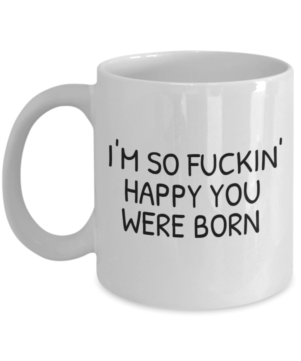 Birthday Coffee Mug I Am So Fuc Kin Happy You Were Born Kids Coffee Mug White Porcelain Coffee Mug 11 Oz Walmart Com