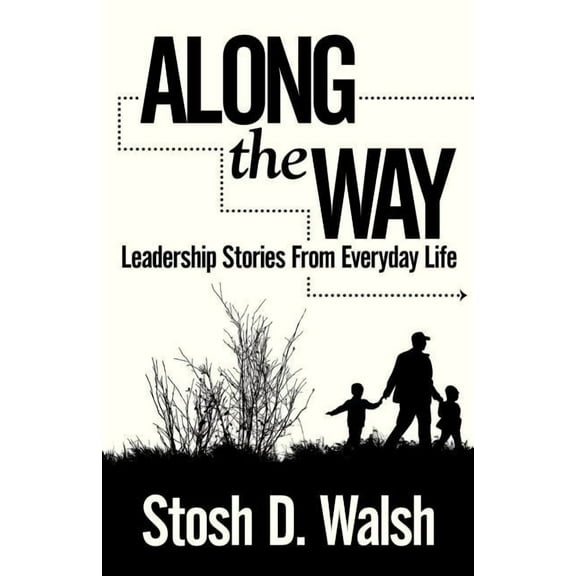 Along the Way: Leadership Stories from Everyday Life (Paperback) by Stosh D Walsh