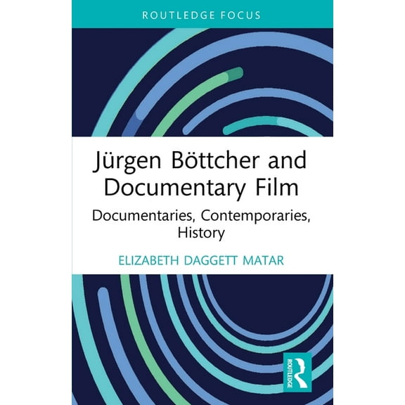 Routledge Focus on Film Studies JÃ¼rgen BÃ¶ttcher and Documentary Film: Documentaries, Contemporaries, History, (Paperback)