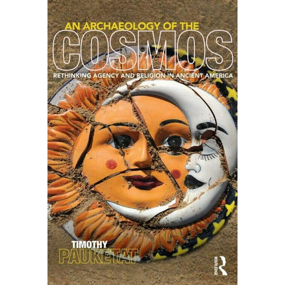 An Archaeology of the Cosmos: Rethinking Agency and Religion in Ancient America, (Paperback)