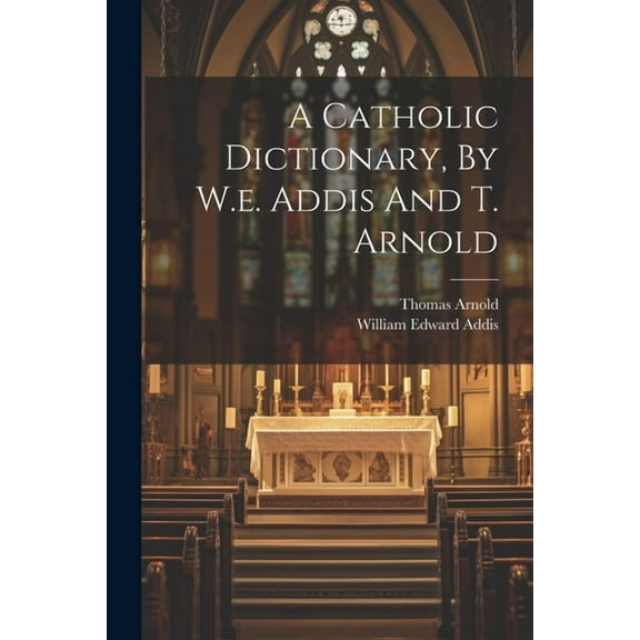 A Catholic Dictionary, By W.e. Addis And T. Arnold