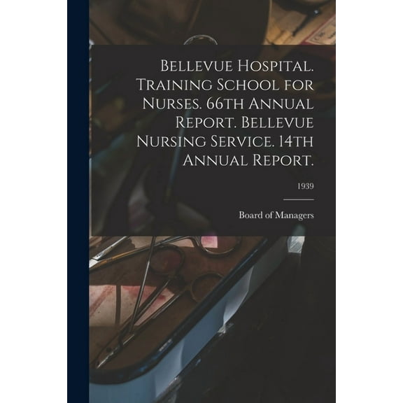 Bellevue Hospital. Training School for Nurses. 66th Annual Report. Bellevue Nursing Service. 14th Annual Report.; 1939, (Paperback)