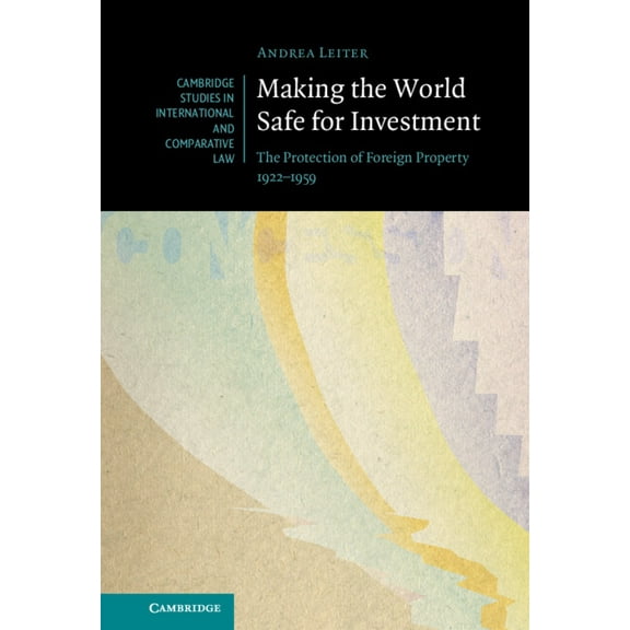 Cambridge Studies in International and C Making the World Safe for Investment: The Protection of Foreign Property 1922-1959, Book 178, (Hardcover)