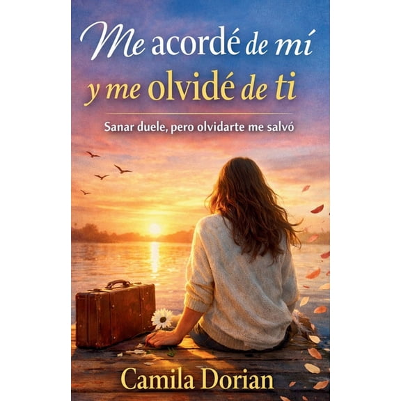 Me acordÃ© de mi y me olvidÃ© de ti: Sanar duele, pero olvidarte me salvÃ³, (Paperback)