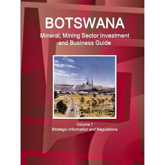 Botswana Mineral, Mining Sector Investment and Business Guide Volume 1 Strategic Information and Regulations (Paperback)