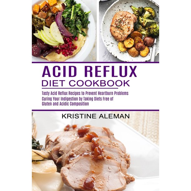 Acid Reflux Diet Cookbook Tasty Acid Reflux Recipes to Prevent Heartburn Problems (Curing Your