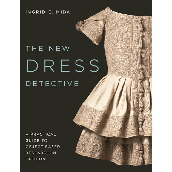 The New Dress Detective: A Practical Guide to Object-Based Research in Fashion, Revised, (Hardcover)