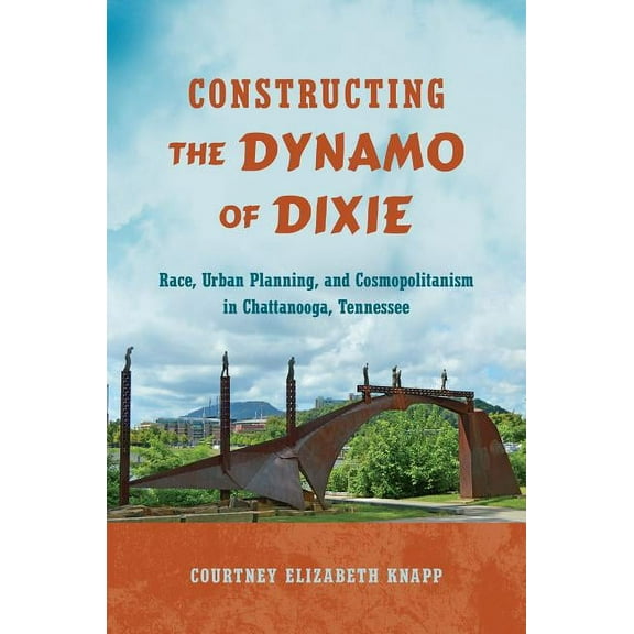 Constructing the Dynamo of Dixie: Race, Urban Planning, and Cosmopolitanism in Chattanooga, Tennessee, (Hardcover)