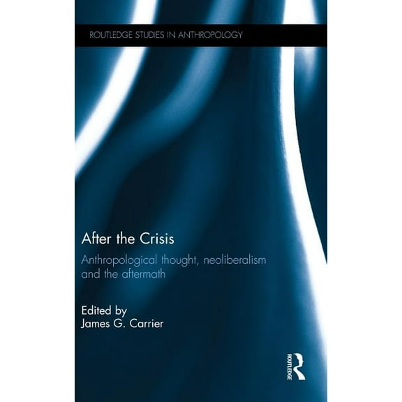 Routledge Studies in Anthropology After the Crisis: Anthropological Thought, Neoliberalism and the Aftermath, (Hardcover)