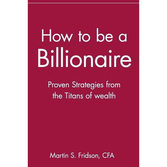 How to Be a Billionaire: Proven Strategies from the Titans of Wealth, (Paperback)