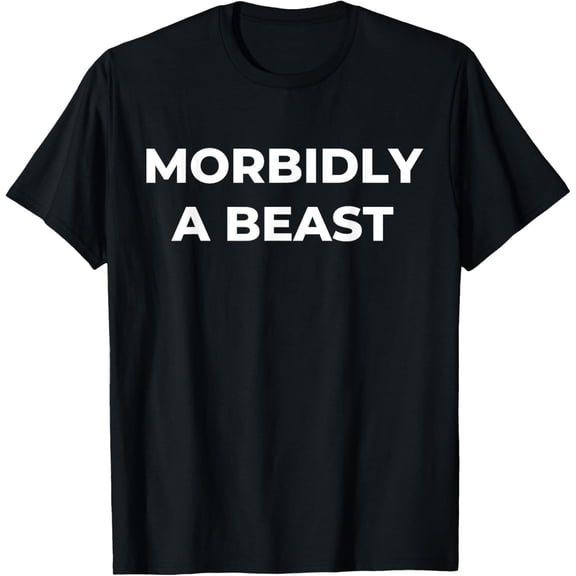 Morbidly A Beast funny saying sarcastic novelty cool T-Shirt