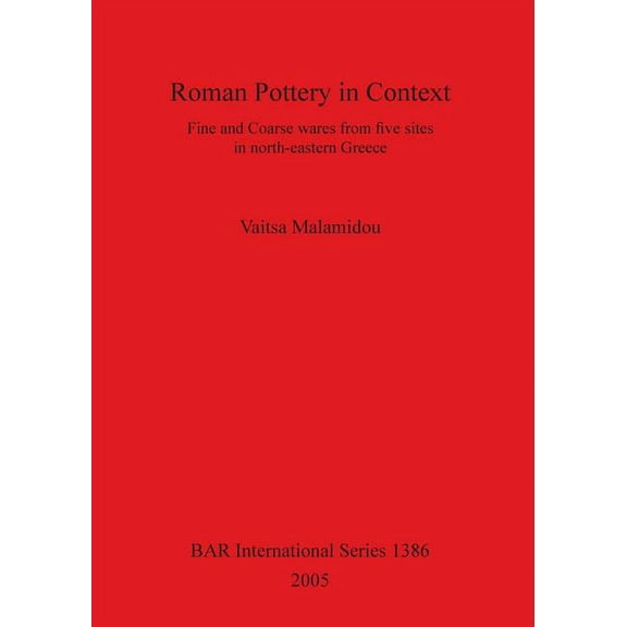 BAR International: Roman Pottery in Context: Fine and Coarse wares from five sites in north-eastern Greece (Paperback)