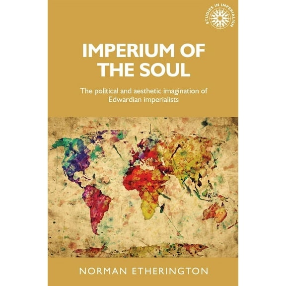 Studies in Imperialism Imperium of the Soul: The Political and Aesthetic Imagination of Edwardian Imperialists, Book 144, (Hardcover)