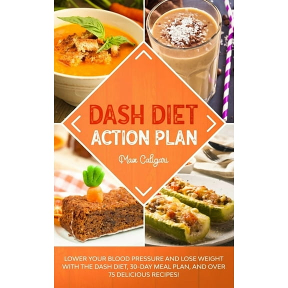 Dash Diet Dash Diet Action Plan: Lower Your Blood Pressure and Lose Weight with the DASH Diet, 30-Day Meal Plan, and Over 75 Delic, Book 1, (Paperback)