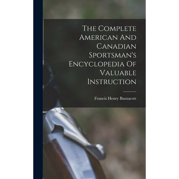 The Complete American And Canadian Sportsman's Encyclopedia Of Valuable Instruction, (Hardcover)