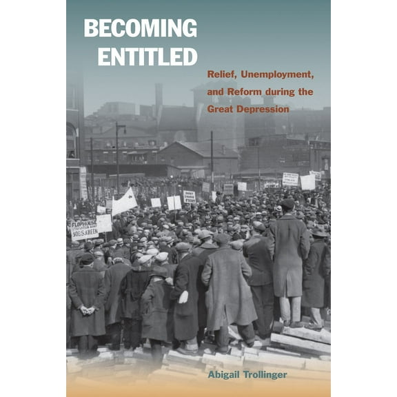 Becoming Entitled : Relief, Unemployment, and Reform during the Great Depression (Hardcover)