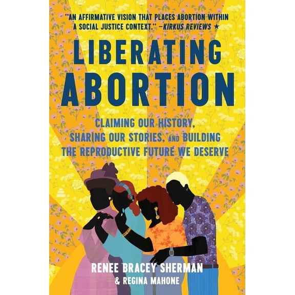 Liberating Abortion: Claiming Our History, Sharing Our Stories, and Building the Reproductive Future We Deserve, (Paperback)