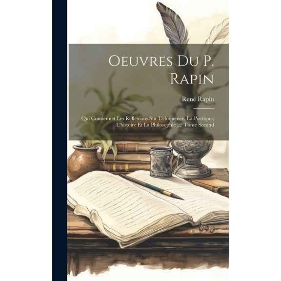 Oeuvres Du P. Rapin : Qui Contiennet Les Reflexions Sur L'eloquence, La Poetique, L'histoire Et La Philosophie ...: Tome Second (Hardcover)