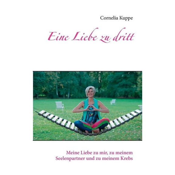 Eine Liebe zu dritt: Meine Liebe zu mir, zu meinem Seelenpartner und zu meinem Krebs, (Paperback)