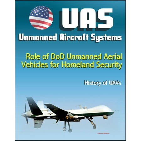 Unmanned Aircraft Systems (UAS): Role of DoD Unmanned Aerial Vehicles for Homeland Security - Border Security, History of UAVs (Remotely Piloted Aircraft - RPA, Drones) -
