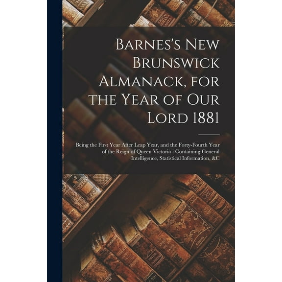 Barnes's New Brunswick Almanack, for the Year of Our Lord 1881 [microform]: Being the First Year After Leap Year, and th, (Paperback)