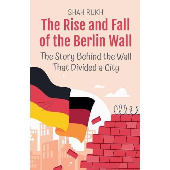 History Books for Kids The Rise and Fall of the Berlin Wall: The Story Behind the Wall That Divided a City, Book 9, (Paperback)