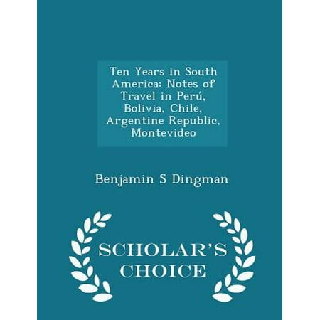 Ten Years in South America: Notes of Travel in Peru, Bolivia, Chile, Argentine Republic, Montevideo - Scholar's Choice Edition