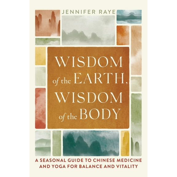 Wisdom of the Earth, Wisdom of the Body: A Seasonal Guide to Chinese Medicine and Yoga for Balance and Vitality, (Paperback)
