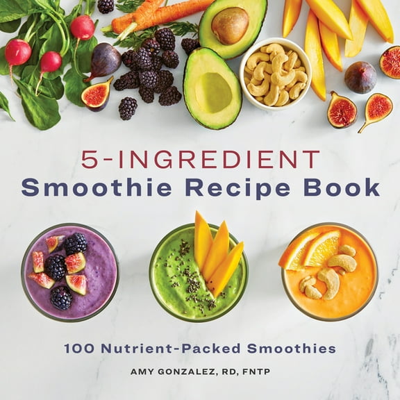 5-Ingredient Smoothie Recipe Book: 100 Nutrient-Packed Smoothies, (Paperback)