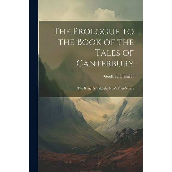 The Prologue to the Book of the Tales of Canterbury: The Knight's Tale. the Nun's Priest's Tale, (Paperback)