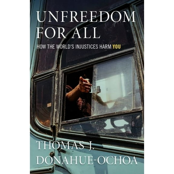 Unfreedom for All: How the World's Injustices Harm You, (Hardcover)