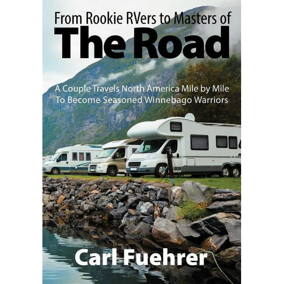 From Rookie RVers to Masters of the Road: A Couple Travels North America Mile by Mile To Become Seasoned Winnebago Warriors (Paperback)
