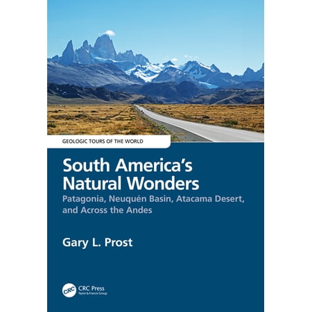 Geologic Tours of the World South America s Natural Wonders: Patagonia Neuquén Basin Atacama Desert and Across the Andes (Hardcover)