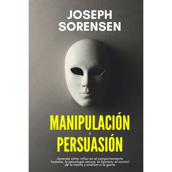 Manipulación y persuasión: Aprenda cómo influir en el comportamiento humano, la psicología oscura, la hipnosis, el control de la mente, y analizar la gente (Paperback)