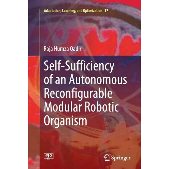 Adaptation, Learning, and Optimization Self-Sufficiency of an Autonomous Reconfigurable Modular Robotic Organism, Book 17, (Paperback)