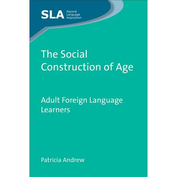 Second Language Acquisition The Social Construction of Age: Adult Foreign Language Learners, Book 63, (Hardcover)