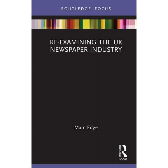 Routledge Focus on Journalism Studies Re-examining the UK Newspaper Industry, (Hardcover)