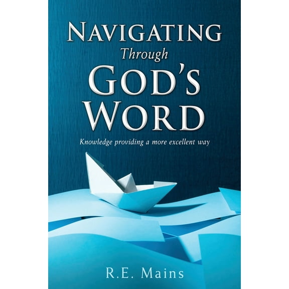 Navigating Through God's Word: Knowledge providing a more excellent way, (Paperback)