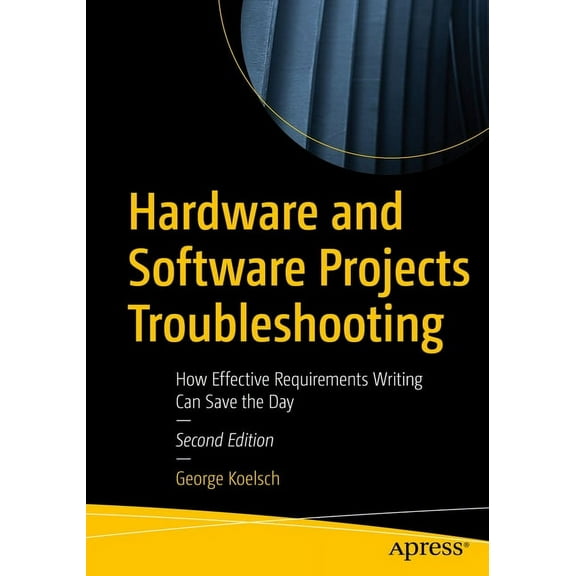 Hardware and Software Projects Troubleshooting: How Effective Requirements Writing Can Save the Day, (Paperback)