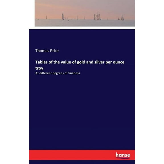 Tables of the value of gold and silver per ounce troy: At different degrees of fineness, (Paperback)