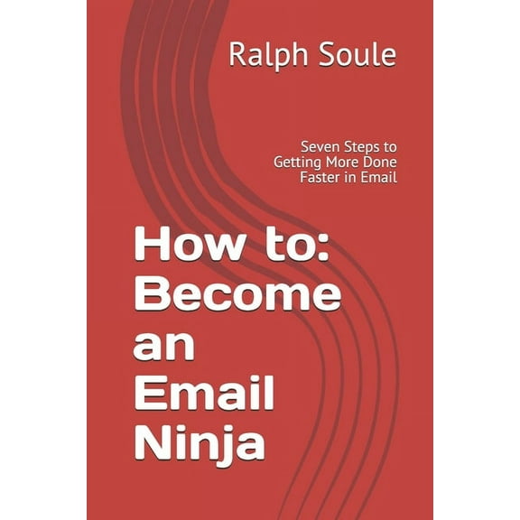 How to: Become an Email Ninja: Seven Steps to Getting More Done Faster in Email (Paperback)