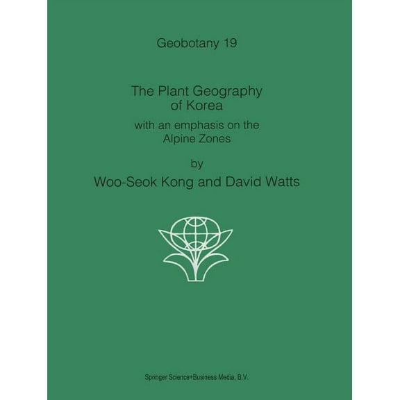 Geobotany The Plant Geography of Korea: With an Emphasis on the Alpine Zones, Book 19, (Hardcover)