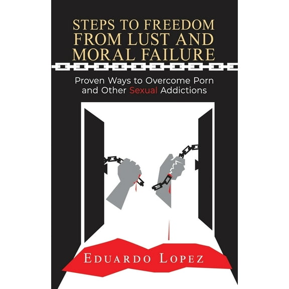Steps to Freedom from Lust and Moral Failure: Proven Ways to Overcome Porn and Other Sexual Addictions (Paperback)