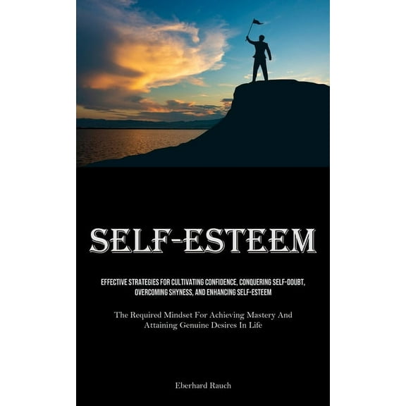 Self-Esteem: Effective Strategies For Cultivating Confidence, Conquering Self-Doubt, Overcoming Shyness, And Enhancing S, (Paperback)