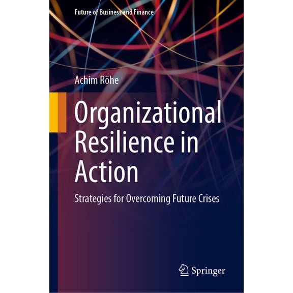 Future of Business and Finance Organizational Resilience in Action: Strategies for Overcoming Future Crises, (Hardcover)